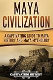 Maya Civilization: A Captivating Guide to Maya History and Maya Mythology (Exploring Mexico’s Past)