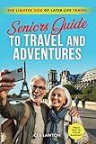Seniors Guide to Travel and Adventures: The Lighter Side of Later-Life Travel