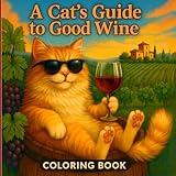 A Cat’s Guide to Good Wine – Adult Coloring Book: Exploring the World’s Vineyards: Wine Facts, Food Pairings & Feline Flair