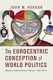 The Eurocentric Conception of World Politics: Western International Theory, 1760–2010