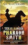 Texas Ranger Pharaoh Smith: Murder In Greasewood Wells: A Western Adventure (A Pharaoh Smith: Texas Ranger Western Book 5)