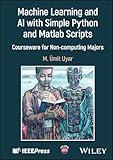 Machine Learning and AI with Simple Python and Matlab Scripts: Courseware for Non-computing Majors (IEEE Press)