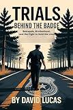 Trials Behind the Badge : Betrayal, Brotherhood, and the Fight to Hold the Line (Behind the Badge Series Book 2)