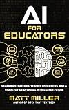 AI for Educators: Learning Strategies, Teacher Efficiencies, and a Vision for an Artificial Intelligence Future