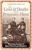 The Lives and Deaths of the Princesses of Hesse: The curious destinies of Queen Victoria's granddaughters