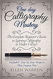 CALLIGRAPHY: ONE DAY CALLIGRAPHY MASTERY: The Complete Beginner’s Guide to Learning Calligraphy in Under 1 Day! Included: Step by Step Projects That Inspire You (CRAFTS FOR EVERYBODY Book 10)