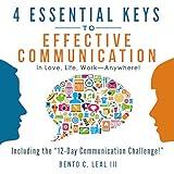 4 Essential Keys to Effective Communication in Love, Life, Work - Anywhere!: A How-To Guide for Practicing the Empathic Listening, Speaking, and Dialogue Skills to Achieve Relationship Success