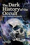 The Dark History of the Occult: Magic, Madness and Murder