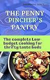 The Penny Pincher’s pantry : The complete Low-budget cooking for thrifty taste buds, ultimate beginners guide