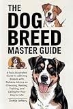 The Dog Breed Master Guide: A Fully Illustrated Guide to 230 Dog Breeds with Reliable Advice on Choosing, Raising, Training, and Caring for Your Dog for Life