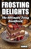 FROSTING DELIGHTS - The Ultimate Icing Cookbook