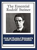 The Essential Rudolf Steiner: Theosophy: An Introduction to the Supersensible Knowledge of the World and the Destination of Man; An Esoteric Cosmology; ... Education; How to Know Higher Worlds