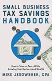 Small Business Tax Savings Handbook: How to Save on Taxes While Growing Your Business and Wealth