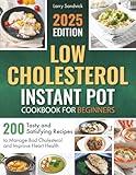 Low Cholesterol Instant Pot Cookbook for Beginners: 200 Tasty and Satisfying Recipes to Manage Bad Cholesterol and Improve Heart Health