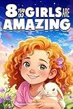 Empowering True Stories Book for 8 Year Old Girls: 8 Year Old Girls Are Amazing. Spark Your Love, Self-Confidence, Courage, and Big Dreams (I Am Amazing)