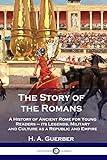 The Story of the Romans: A History of Ancient Rome for Young Readers - its Legends, Military and Culture as a Republic and Empire