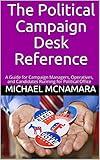 The Political Campaign Desk Reference: A Guide for Campaign Managers, Operatives, and Candidates Running for Political Office