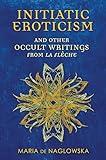 Initiatic Eroticism: and Other Occult Writings from La Flèche