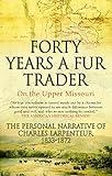 Forty Years a Fur Trader On the Upper Missouri: The Personal Narrative of Charles Larpenteur, 1833-1872