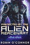 Protected by the Alien Mercenary: A Steamy Sci-fi Monster Romance