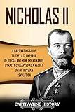 Nicholas II: A Captivating Guide to the Last Emperor of Russia and How the Romanov Dynasty Collapsed as a Result of the Russian Revolution (Biographies)