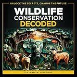 Wildlife Conservation Decoded: How Anyone Can Unlock the Secrets of Wildlife Management and Biodiversity, Even Without a Science Background