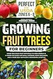 Growing Fruit Trees For Beginners: Grow Delicious Fruit Naturally in USDA Zones 6–8. A Hands-On Guide For Small Gardens, Home Orchards, And a More Self-Sufficient, Rewarding Lifestyle