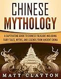 Chinese Mythology: A Captivating Guide to Chinese Folklore Including Fairy Tales, Myths, and Legends from Ancient China (Asian Mythologies)