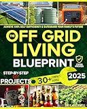 The Off-Grid Living Blueprint: Complete & Proven DIY Solutions to Achieve 100% Self-Sufficiency. Secure All Essential Resources, Fortify Your Home & Safeguard Your Family’s Future Through Any Crisis