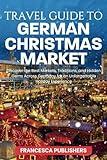 Travel Guide to German Christmas Market: Discover the Best Markets, Traditions, and Hidden Gems Across Germany for an Unforgettable Holiday Experience