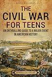 The Civil War for Teens: An Enthralling Guide to a Major Event in American History (Legendary Histories for Teenagers)