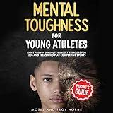 Mental Toughness for Young Athletes (Parent's Guide): Eight Proven 5-Minute Mindset Exercises for Kids and Teens Who Play Competitive Sports