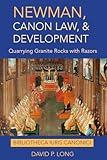 Newman, Canon Law, and Development: Quarrying Granite Rocks with Razors (Bibliotheca Iuris Canonici)