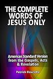 The Complete Words of Jesus Only – American Standard Version from the Gospels, Acts & Revelation