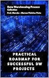 PRACTICAL ROADMAP FOR SUCCESSFUL DW PROJECTS (Data Warehousing Process Book 5)