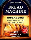 Bread Machine Cookbook.Homemade Bread is easy to make: 240 Recipes for every day. Ultimate Homemade Guide to Perfect Homemade Bread