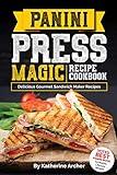 Panini Press Magic Recipe Cookbook: Delicious Gourmet Sandwich Maker Recipes (Gourmet Panini Press Recipes Book 1)