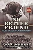 No Better Friend: One Man, One Dog, and Their Extraordinary Story of Courage and Survival in WWII