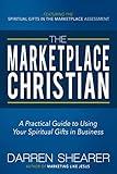 The Marketplace Christian: A Practical Guide to Using Your Spiritual Gifts in Business