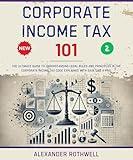 Corporate Income Tax 101: The Ultimate Guide to Understanding Legal Rules and Principles in the Corporate Income Tax Code Explained with Ease Like a Pro. ... (Legal Vocabulary And Terminology) Book 34)