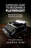 A Practical Guide to Becoming a Playwright: Real World Knowledge, Experience and Insight