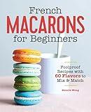 French Macarons for Beginners: Foolproof Recipes with 30 Shells and 30 Fillings