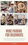 Wine Pairing For Beginners: Simple tips to make the most of your affordable wines and impress your dinner guests