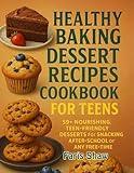 Healthy Baking Dessert Recipes Cookbook for Teens: 59+ Nourishing, Teen-Friendly Desserts for Snacking After-School or Any Free-time