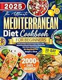 The Ultimate Mediterranean Diet Cookbook for Beginners: 2000+ Easy and Flavorful Recipes for Balanced Eating—Breakfast, Lunch, Dinner, Snacks, and Desserts Included. | 30-Day Meal Plan