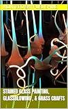 Vibrant Stained Glass Painting, Glassblowing , & Grass Crafts (Decorating Glass — Crafts and Ideas)