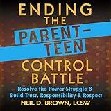 Ending the Parent-Teen Control Battle: Resolve the Power Struggle and Build Trust, Responsibility, and Respect