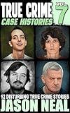 True Crime Case Histories - Volume 7: 12 Disturbing True Crime Stories (True Crime Collection)