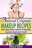 Natural Organic Makeup Recipes: How to Make Organic Cosmetics at Home Using 25 Natural Organic Beauty Recipes (organic beauty, organic beauty recipes, ... up, natural makeup recipes, diy makeup)