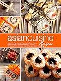 Asian Cuisine Recipes: Authentic Flavorsome Dishes Like Thai Peanut Honey Sauce, Coconut Milk Basil Chicken, Shrimp Lo-Mein, Chinese Egg Rolls, and Much More (Asian Meals)